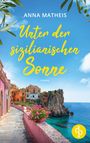 Anna Matheis: Unter der sizilianischen Sonne | Ein romantischer Second Chance Roman über das Leben, die Liebe und italienische Köstlichkeiten, Buch