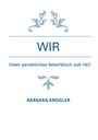 Text: "WIR", "Unser persönliches Gebetsbuch zum Heil", "BARBARA KNogler". Oben und unten sind florale Verzierungen.