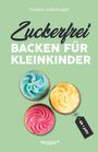 Franka Lederbogen: Zuckerfrei backen für Kleinkinder ab 1 Jahr, Buch