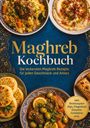 "Maghreb Kochbuch: Die leckersten Maghreb Rezepte für jeden Geschmack und Anlass, inkl. Brotrezepten, Dips, Fingerfood."