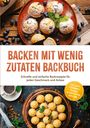 Theresa Albers: Backen mit wenig Zutaten Backbuch: Schnelle und einfache Backrezepte für jeden Geschmack und Anlass - inkl. Brote, Fladenbrote, Pizzateig, No-Bake-Kuchen, Fudge uvm., Buch