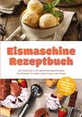 Maria Bretanitz: Eismaschine Rezeptbuch: Die leckersten und abwechslungsreichsten Eis Rezepte für jeden Geschmack und Anlass - inkl. Gelato, Saucen & Sirupe, Waffeln & Hörnchen, Eistorten uvm., Buch