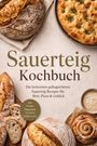 "Sauerteig Kochbuch: Die leckersten gelingsicheren Sauerteig Rezepte. Verschiedene Brote in rustikalem Stil arrangiert."