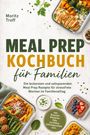 Moritz Troff: Meal Prep Kochbuch für Familien: Die leckersten und zeitsparenden Meal Prep Rezepte für stressfreie Wochen im Familienalltag - inkl. Baustein Rezepten, Dips, Lunchbox, Gefriergerichten uvm., Buch