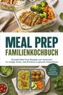 Carolin Hilsenbeck: Meal Prep Familienkochbuch: Schnelle Meal Prep Rezepte zum Vorkochen für weniger Stress, volle Brotdosen & gesunde Abwechslung - inkl. Lunchbox kalt & warm, Kochbasen, Expressgerichte, Tiefkühlgerichte, Buch