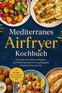 Text: Mediterranes Airfryer Kochbuch. Leckere Rezepte der Mittelmeerdiät. Bilder: bunte Speisen und Salate.