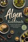 "Algen Kochbuch: Die leckersten Algen Rezepte mit Nori, Wakame & Co. inkl. Brühen, Dashi, Fermenten. Verschiedene Algenspeisen."