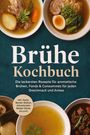 "Brühe Kochbuch: Die leckersten Rezepte für aromatische Brühen, Fonds & Consommés. Inkl. Dashi, Ramen und mehr." Verschiedene Suppen in Schalen.