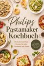 „Philips Pastamaker Kochbuch“ steht groß in der Mitte, umgeben von appetitlich angerichteten Pasta-Gerichten.