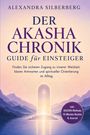 Alexandra Silberberg: Der Akasha Chronik Guide für Einsteiger: Finden Sie sicheren Zugang zu innerer Weisheit, klaren Antworten und spiritueller Orientierung im Alltag - inkl. AKASHA-Methode, 10-Minuten-Routine & Journal, Buch