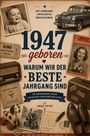 1947 geboren: Warum wir der beste Jahrgang sind. Ein Jahrgangsbuch voller Geschichten, Fakten und guter Zeiten.