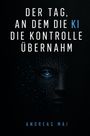 Text: "DER TAG, AN DEM DIE KI DIE KONTROLLE ÜBERNAHM" und "ANDREAS MAI". Illustration eines digitalen Gesichts.
