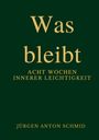 „Was bleibt - Acht Wochen innerer Leichtigkeit“ von Jürgen Anton Schmid. Goldene Schrift auf dunklem Hintergrund.
