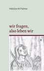 Héloïze M Palmer: wir fragen, also leben wir, Buch