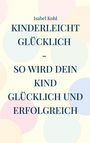 Isabel Kohl: Kinderleicht glücklich - so wird dein Kind glücklich und erfolgreich, Buch