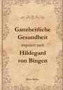 Britta Möller: Ganzheitliche Gesundheit inspiriert nach Hildegard von Bingen, Buch