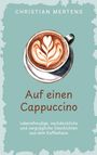CHRISTIAN MERTENS. Auf einen Cappuccino. Lebensfreudige, nachdenkliche und vergnügliche Geschichten. Cappuccino-Tasse.