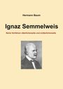 Titel: Ignaz Semmelweis. Untertitel: Seine Vorfahren väterlicherseits und mütterlicherseits. Autor: Hermann Baum. Illustration: Porträt eines Mannes.