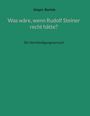 Jürgen Bartels: Was wäre, wenn Rudolf Steiner recht hätte?, Buch