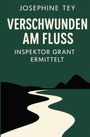 JOSEPHINE TEY VERSCHWUNDEN AM FLUSS INSPETOR GRANT ERMITTELT; stilisierte Flusslandschaft in dunklen Farben.