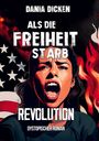 "Dania Dicken. Als die Freiheit starb. Revolution. Dystopischer Roman." Illustration: Frau schreit, Flammen, US-Flagge.