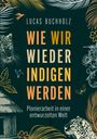 Lucas Buchholz: Wie wir wieder indigen werden, Buch