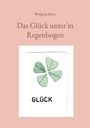 "Buchcover: 'Das Glück unter'm Regenbogen' von Wolfgang Meyer. Illustration: Kleeblatt aus vier Blättern mit grünem Muster."