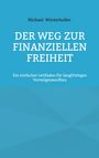 Titel: "Der Weg zur finanziellen Freiheit". Autor: Michael Winterholler. Untertitel: Leitfaden für Vermögensaufbau.