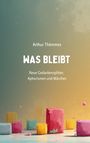 "Arthur Thömmes, WAS BLEIBT, Neue Gedankensplitter, Aphorismen und Märchen." Bunte, abstrakte Blöcke auf Textur.