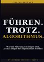 Stefan Brunner: Führen. Trotz. Algorithmus. Warum Führung wichtiger wird, je mächtiger die Algorithmen werden.