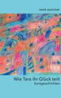 Titel: "Wie Tara ihr Glück teilt - Kurzgeschichten" von rené sommer. Bunte abstrakte Malerei mit lebendigen Farben.