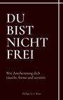 "DU BIST NICHT FREI - Wie Anerkennung dich täuscht, formt und zerstört" von Philipp S. C. Wutz, in weißen Buchstaben.