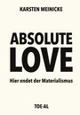 "ABSOLUTE LOVE" in großen Buchstaben, darunter "Hier endet der Materialismus". Oben "KARSTEN MEINICKE", unten "TOE-AL".