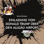 Bernd Schubert: EINLADUNG VON DONALD TRUMP ÜBER DEN ALLGÄU AIRPORT. Oben links Umarmung, unten rechts das Weiße Haus.