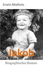 Oben: "Erwin Matheis". Mitte: "Jakob". Unten: "Biographischer Roman". Kind lacht, sitzt vor Pflanzen.
