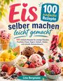 Titel: „Eis selber machen leicht gemacht“. Untertitel: „100 einfache Rezepte“. Bild: Verschiedene Eissorten und Früchte.
