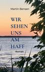 Text: "Martin Bensen. WIR SEHEN UNS AM HAFF. Roman." Hintergrund: Sonnenuntergang über Wasser mit Pflanzen im Vordergrund.