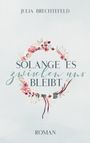 Oben steht "JULIA BRECHTEFELD", darunter "SOLANGE ES zwischen uns BLEIBT". Unten "ROMAN". Verzierter Blumenkranz.