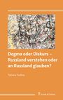 Tatiana Yudina: Dogma oder Diskurs - Russland verstehen oder an Russland glauben?, Buch