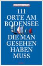 Dietlind Castor: 111 Orte am Bodensee, die man gesehen haben muss, Buch