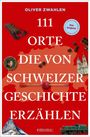 Oliver Zwahlen: 111 Orte, die von Schweizer Geschichte erzählen, Buch