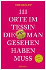 Uwe Ramlow: 111 Orte im Tessin, die man gesehen haben muss, Buch