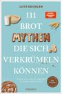 "Lutz Geissler, 111 Brotmythen die sich verkrümeln können. Vergiss alles, was Du über Brot zu wissen geglaubt hast."  
Unten links ein Brot, oben Getreide und Sauerteig.