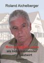 Roland Aichelberger: Mein bewegtes Leben als Industriemeister und Gastwirt, Buch