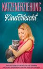 Katja Theile: Katzenerziehung kinderleicht: Das Praxisbuch rund um die Themen Haltung, Erziehung und Pflege von Katzen, Buch