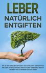 Michael Jung: Leber natürlich entgiften: Wie Sie mit einfachen Methoden und natürlichen Lebensmitteln Ihre Leber optimal reinigen, einer Fettleber vorbeugen, Gewicht verlieren und zu größerer Vitalität finden, Buch