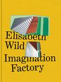 : Elisabeth Wild. Imagination Factory, Buch