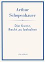 Arthur Schopenhauer: Arthur Schopenhauer: Die Kunst, Recht zu behalten. Neuausgabe., Buch