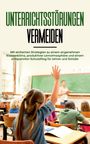Amke Dannen: Unterrichtsstörungen vermeiden: Mit einfachen Strategien zu einem angenehmen Klassenklima, produktiver Lernatmosphäre und einem entspannten Schulalltag für Lehrer und Schüler, Buch