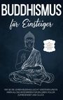 Björn Wendland: Buddhismus für Einsteiger: Wie Sie die Lehren Buddhas leicht verstehen und in Ihren Alltag integrieren für ein Leben voller Zufriedenheit und Glück - inkl. Achtsamkeitstraining & Entspannungsübungen, Buch